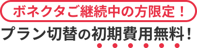 ボネクタご継続中の方限定！キプラン切替の初期費用無料！
